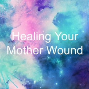 Healing Your Mother Wound